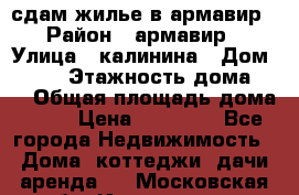 сдам жилье в армавир › Район ­ армавир › Улица ­ калинина › Дом ­ 177 › Этажность дома ­ 1 › Общая площадь дома ­ 75 › Цена ­ 10 000 - Все города Недвижимость » Дома, коттеджи, дачи аренда   . Московская обл.,Ивантеевка г.